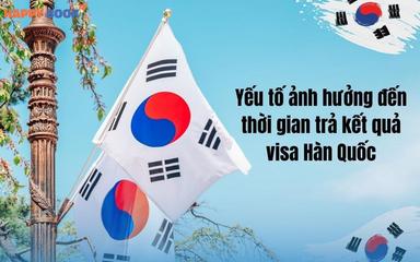 Những Yếu Tố Ảnh Hưởng Đến Thời Gian Trả Kết Quả Visa Hàn Quốc