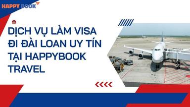Dịch Vụ Làm Visa Đi Đài Loan Uy Tín Tại Happybook Travel – Nhanh Chóng, Tỷ Lệ Đậu Cao