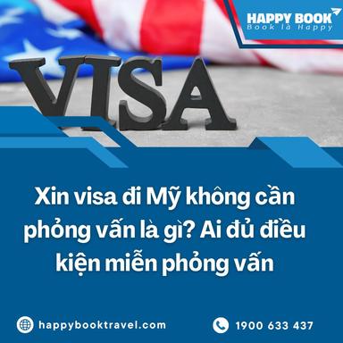 Xin Visa Đi Mỹ Không Cần Phỏng Vấn Là Gì? Ai Đủ Điều Kiện Miễn Phỏng Vấn