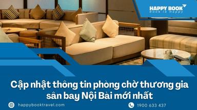 Phòng Chờ Thương Gia Sân Bay Nội Bài: Ai Được Sử Dụng Và Cách Đặt Nhanh