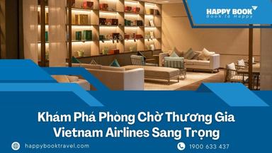 Khám Phá Phòng Chờ Thương Gia Vietnam Airlines – Trải Nghiệm Đẳng Cấp Cùng Happybook Travel