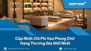 Chi Phí Vào Phòng Chờ Hạng Thương Gia Bao Nhiêu? Đặt Dịch Vụ Tại HappyBook Travel