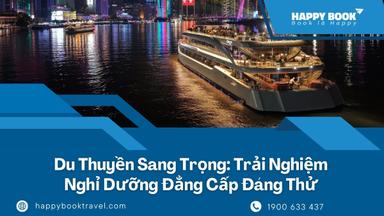 Du Thuyền Sang Trọng: Trải Nghiệm Nghỉ Dưỡng Đẳng Cấp Đáng Thử