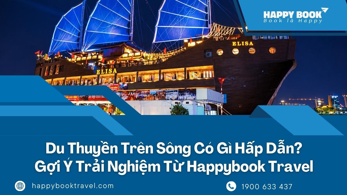 Du Thuyền Trên Sông Có Gì Hấp Dẫn? Gợi Ý Trải Nghiệm Từ Happybook Travel
